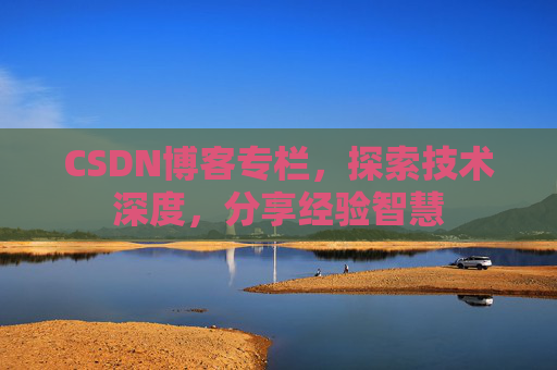 CSDN博客专栏,探索技术深度,分享经验智慧 CSDN博客专栏,探索技术深度,分享经验智慧
